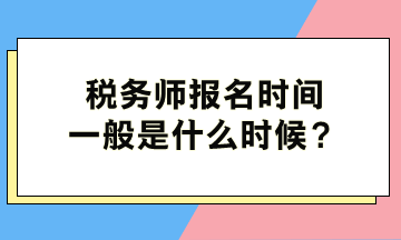 稅務(wù)師報名時間一般是什么時候？