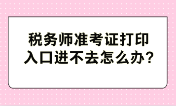 稅務師準考證打印入口進不去怎么辦