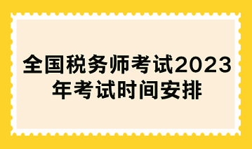 全國稅務(wù)師考試2023年考試時間安排