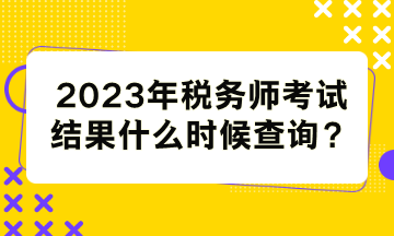 稅務(wù)師考試結(jié)果什么時(shí)候查詢(xún)？