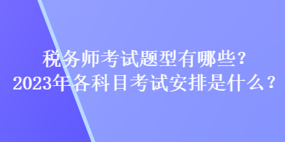 稅務師考試題型有哪些？2023年各科目考試安排是什么？