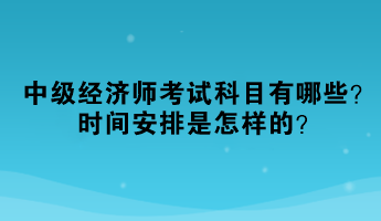 2023年中級(jí)經(jīng)濟(jì)師考試科目有哪些？時(shí)間安排是怎樣的？