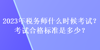 2023年稅務(wù)師什么時候考試？考試合格標準是多少？