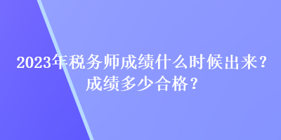 2023年稅務師成績什么時候出來？成績多少合格？