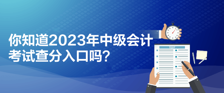 你知道2023年中級(jí)會(huì)計(jì)考試查分入口嗎？