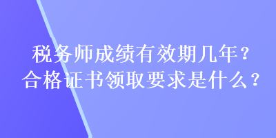 稅務師成績有效期幾年？合格證書領取要求是什么？