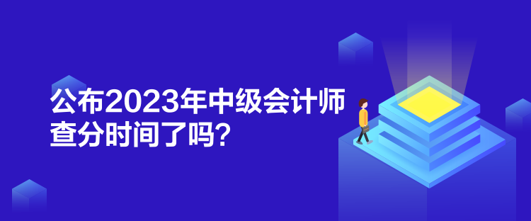 公布2023年中級(jí)會(huì)計(jì)師查分時(shí)間了嗎？