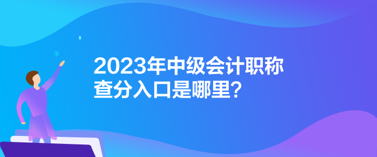 2023年中級(jí)會(huì)計(jì)職稱查分入口是哪里？