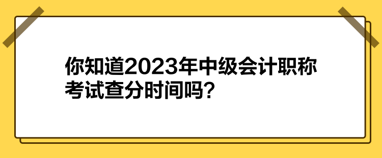 你知道2023年中級會計職稱考試查分時間嗎？