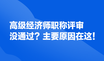 高級經(jīng)濟(jì)師職稱評審沒通過？主要原因在這！