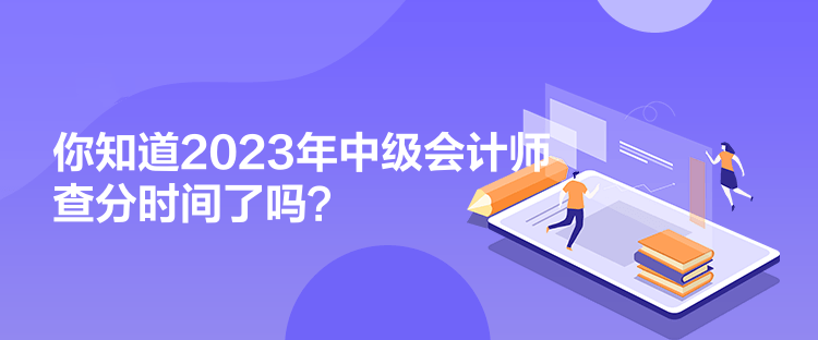 你知道2023年中級(jí)會(huì)計(jì)師查分時(shí)間了嗎？