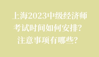 上海2023中級(jí)經(jīng)濟(jì)師考試時(shí)間如何安排？注意事項(xiàng)有哪些？