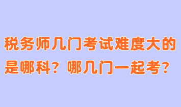 稅務(wù)師幾門考試難度大的是哪科？哪幾門一起考合適