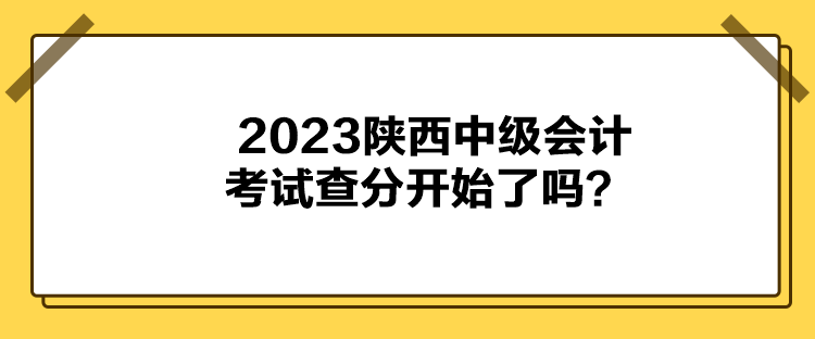 2023陜西中級(jí)會(huì)計(jì)考試查分開始了嗎？