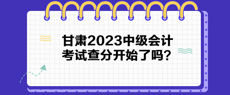 甘肅2023中級會計(jì)考試查分開始了嗎？