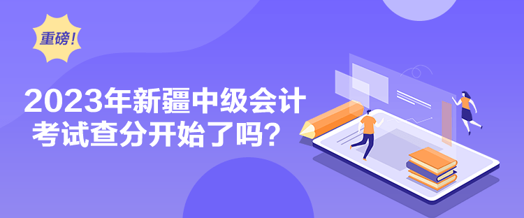 2023年新疆中級(jí)會(huì)計(jì)考試查分開始了嗎？