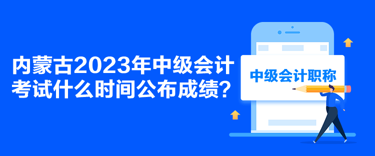 內(nèi)蒙古2023年中級會計(jì)考試什么時(shí)間公布成績？