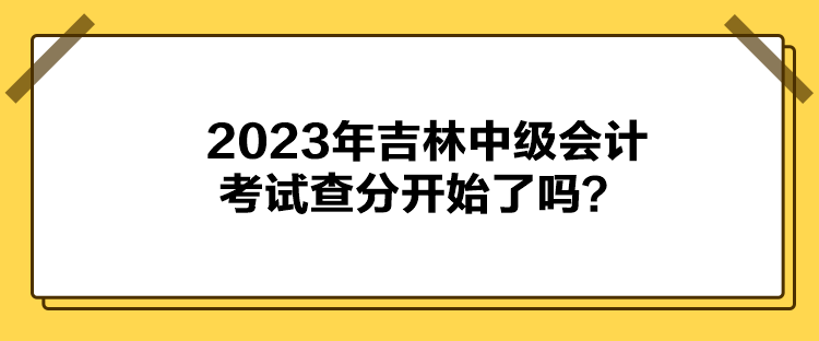 2023年吉林中級會計考試查分開始了嗎？