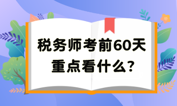 稅務(wù)師考前60天重點看啥？把高頻考點再捋一遍吧