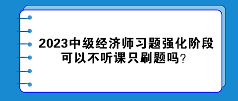 2023中級經(jīng)濟師習題強化階段 可以不聽課只刷題嗎？