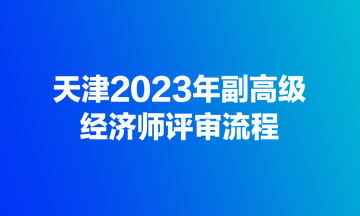 天津2023年副高級經濟師評審流程