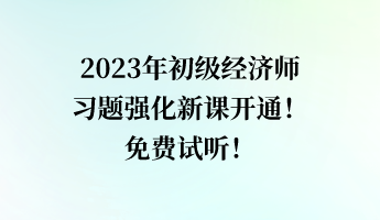 2023年初級(jí)經(jīng)濟(jì)師習(xí)題強(qiáng)化新課開(kāi)通！免費(fèi)試聽(tīng)！