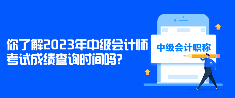 你了解2023年中級(jí)會(huì)計(jì)師考試成績(jī)查詢(xún)時(shí)間嗎？