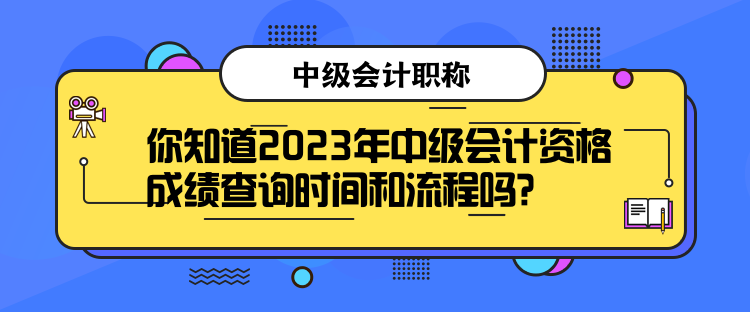 你知道2023年中級(jí)會(huì)計(jì)資格成績(jī)查詢時(shí)間和流程嗎？