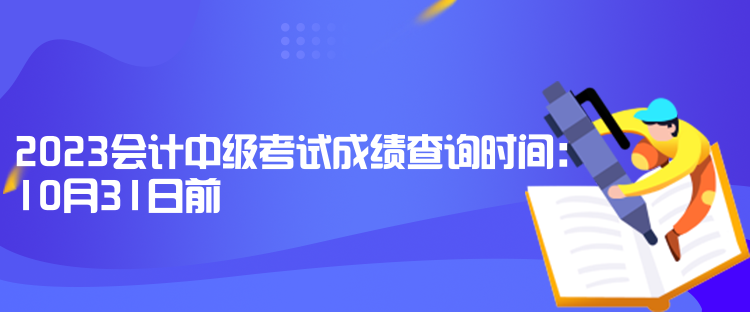 2023會計中級考試成績查詢時間：10月31日前