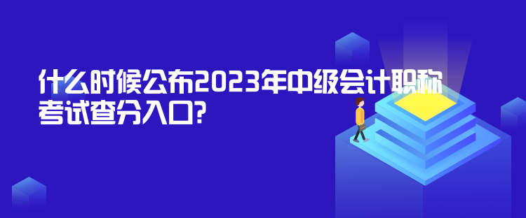 什么時候公布2023年中級會計職稱考試查分入口？