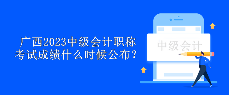 廣西2023中級會計職稱考試成績什么時候公布？