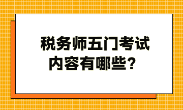 稅務(wù)師五門(mén)考試內(nèi)容有哪些？