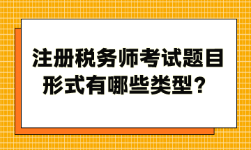 注冊(cè)稅務(wù)師考試題目形式有哪些類型？