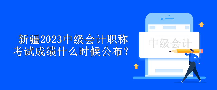 新疆2023年中級會計職稱考試成績什么時候公布？