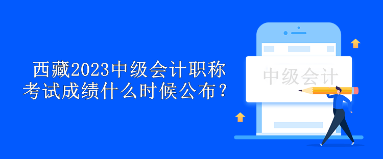 西藏2023中級會計職稱考試成績什么時候公布？