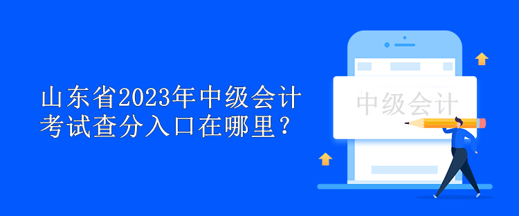 山東省2023年中級(jí)會(huì)計(jì)考試查分入口在哪里？