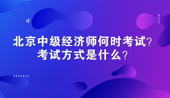 2023年北京中級經(jīng)濟(jì)師何時考試？考試方式是什么？