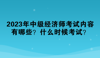 2023年中級經(jīng)濟(jì)師考試內(nèi)容有哪些？什么時(shí)候考試？