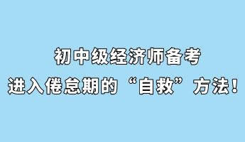 初中級經(jīng)濟師備考進入倦怠期的“自救”方法！