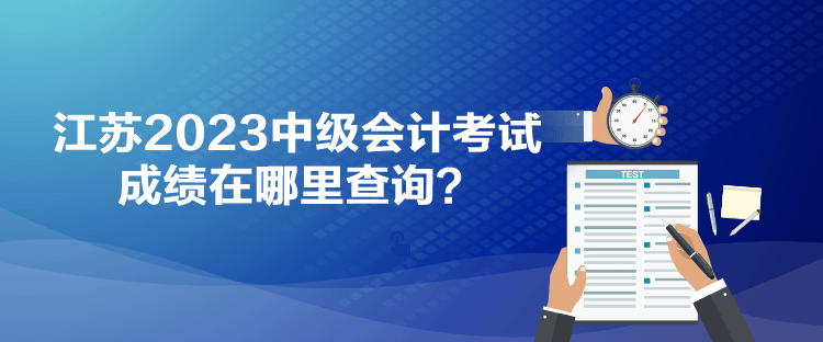 江蘇2023中級會計(jì)考試成績在哪里查詢？