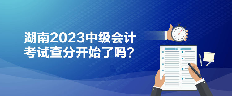 湖南2023中級會計考試查分開始了嗎？