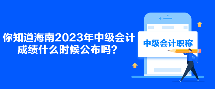 你知道海南2023年中級會計(jì)成績什么時(shí)候公布嗎？