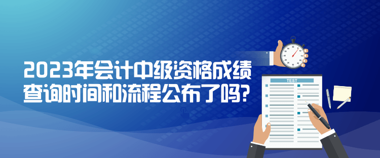 2023年會(huì)計(jì)中級(jí)資格成績(jī)查詢時(shí)間和流程公布了嗎？