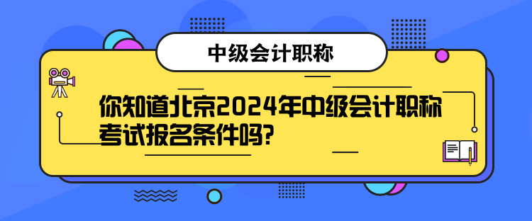 你知道北京2024年中級(jí)會(huì)計(jì)職稱考試報(bào)名條件嗎？