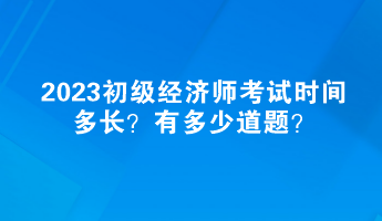 2023初級(jí)經(jīng)濟(jì)師考試時(shí)間多長(zhǎng)？有多少道題？