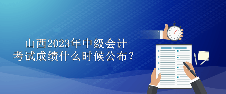 山西2023年中級會計考試成績什么時候公布？