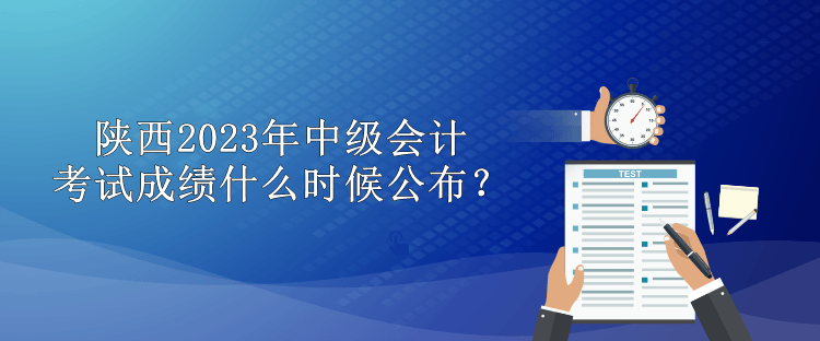 陜西2023年中級會計考試成績什么時候公布？