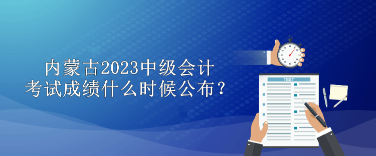 內(nèi)蒙古2023中級會計考試成績什么時候公布？