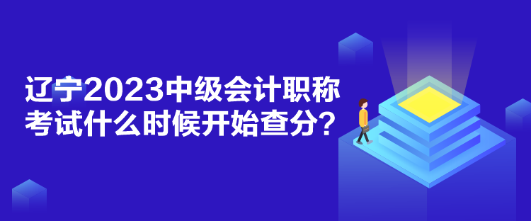 遼寧2023中級(jí)會(huì)計(jì)職稱考試什么時(shí)候開(kāi)始查分？