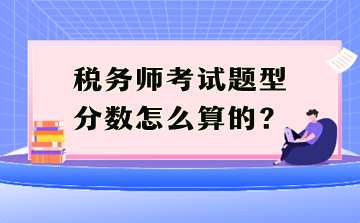 稅務師考試題型分數(shù)怎么算的？